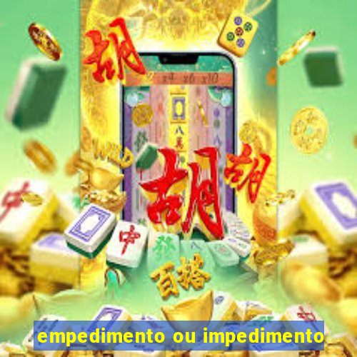 empedimento ou impedimento